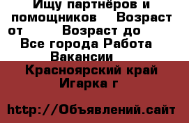 Ищу партнёров и помощников  › Возраст от ­ 16 › Возраст до ­ 35 - Все города Работа » Вакансии   . Красноярский край,Игарка г.